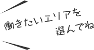 働きたいエリアを選んでね